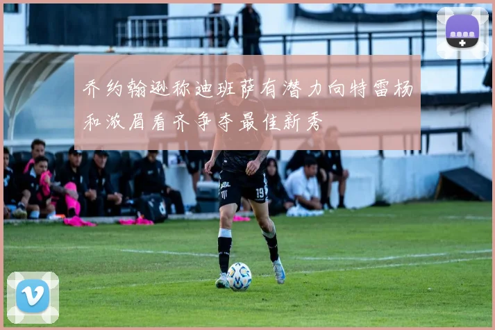 乔约翰逊称迪班萨有潜力向特雷杨和浓眉看齐争夺最佳新秀