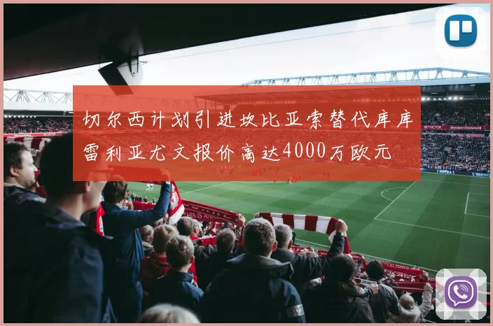 切尔西计划引进坎比亚索替代库库雷利亚尤文报价高达4000万欧元