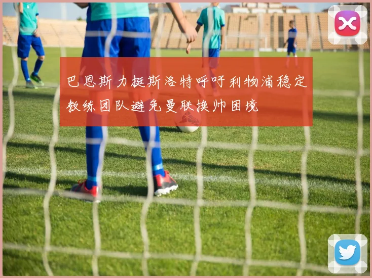 巴恩斯力挺斯洛特呼吁利物浦稳定教练团队避免曼联换帅困境