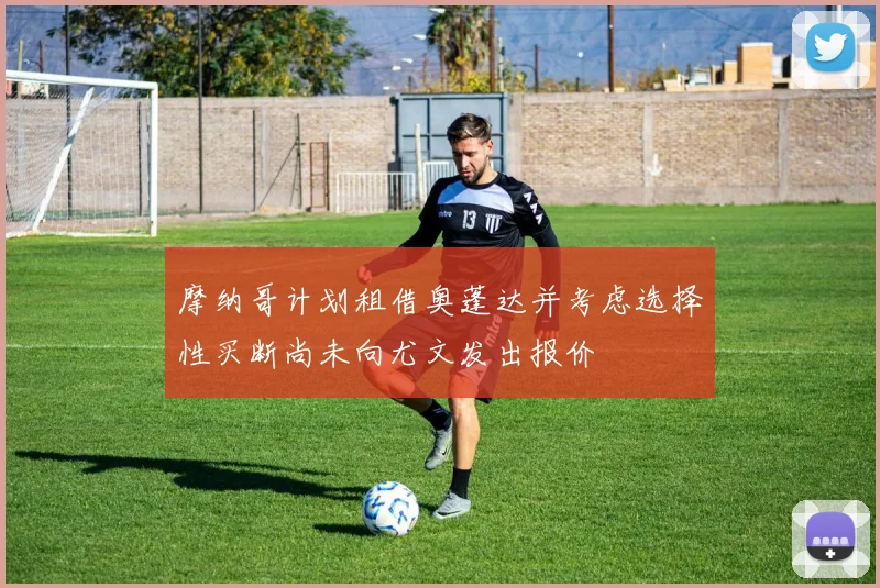 摩纳哥计划租借奥蓬达并考虑选择性买断尚未向尤文发出报价
