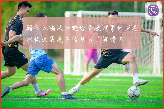 骑士队确认知晓哈登被捕事件正在积极收集更多信息以了解情况