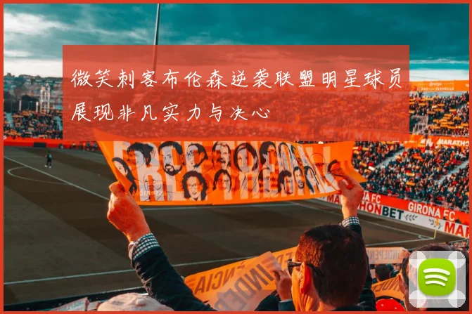 微笑刺客布伦森逆袭联盟明星球员展现非凡实力与决心