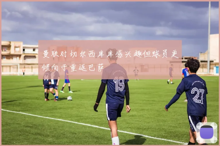 曼联对切尔西库库感兴趣但球员更倾向于重返巴萨