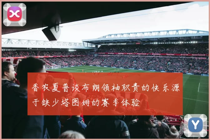 香农夏普谈布朗领袖职责的快乐源于缺少塔图姆的赛季体验